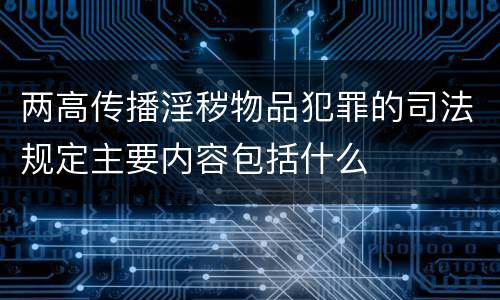 两高传播淫秽物品犯罪的司法规定主要内容包括什么