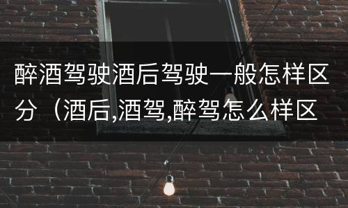 醉酒驾驶酒后驾驶一般怎样区分（酒后,酒驾,醉驾怎么样区分）