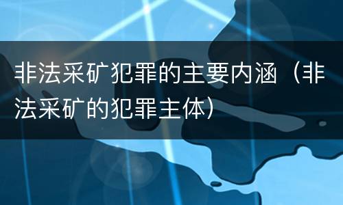 非法采矿犯罪的主要内涵（非法采矿的犯罪主体）