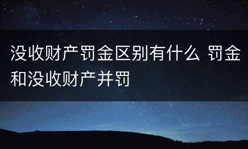 没收财产罚金区别有什么 罚金和没收财产并罚