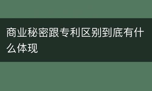 商业秘密跟专利区别到底有什么体现
