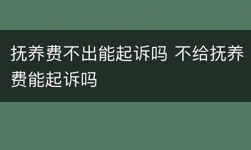 抚养费不出能起诉吗 不给抚养费能起诉吗