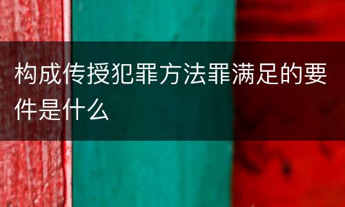 构成传授犯罪方法罪满足的要件是什么