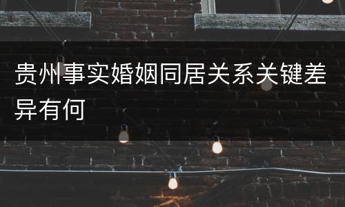 贵州事实婚姻同居关系关键差异有何