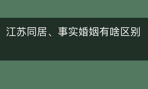 江苏同居、事实婚姻有啥区别