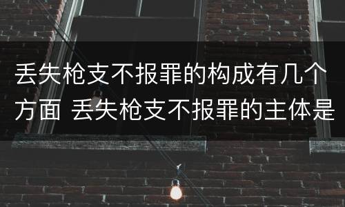 丢失枪支不报罪的构成有几个方面 丢失枪支不报罪的主体是什么