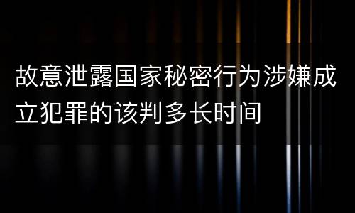 故意泄露国家秘密行为涉嫌成立犯罪的该判多长时间