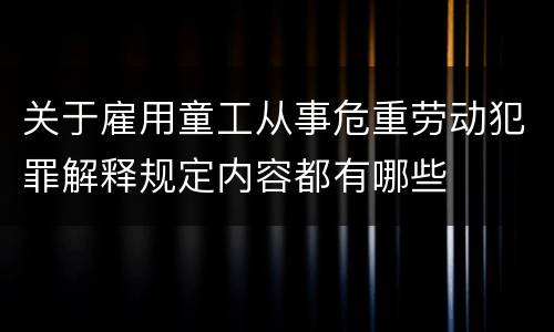 关于雇用童工从事危重劳动犯罪解释规定内容都有哪些