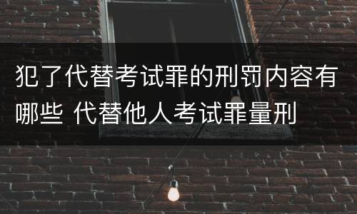 犯了代替考试罪的刑罚内容有哪些 代替他人考试罪量刑