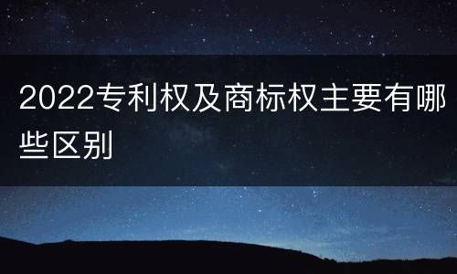 2022专利权及商标权主要有哪些区别