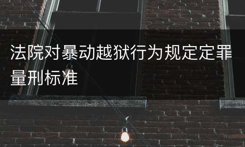 法院对暴动越狱行为规定定罪量刑标准