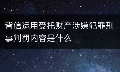 背信运用受托财产涉嫌犯罪刑事判罚内容是什么