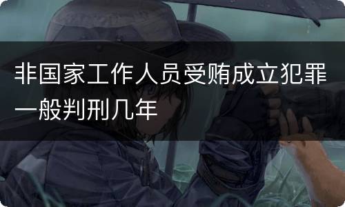 非国家工作人员受贿成立犯罪一般判刑几年