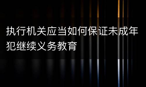执行机关应当如何保证未成年犯继续义务教育