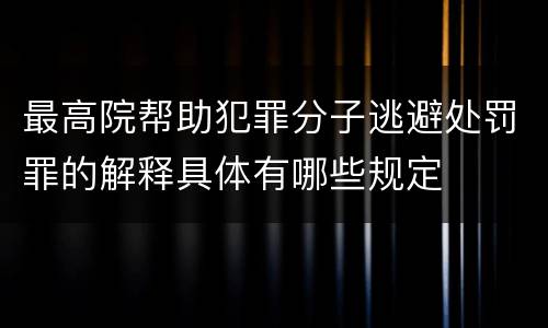 最高院帮助犯罪分子逃避处罚罪的解释具体有哪些规定