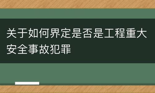 关于如何界定是否是工程重大安全事故犯罪