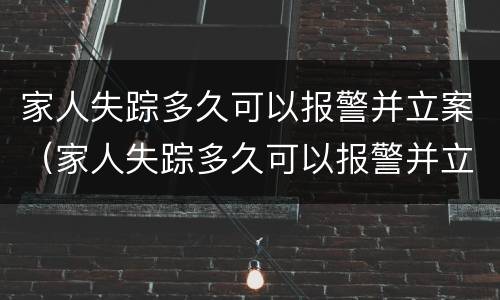 家人失踪多久可以报警并立案（家人失踪多久可以报警并立案起诉）
