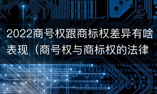 2022商号权跟商标权差异有啥表现（商号权与商标权的法律冲突与解决）