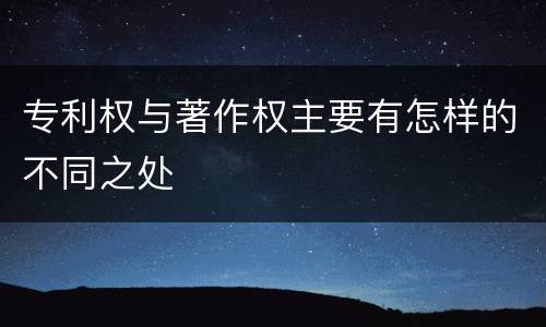 专利权与著作权主要有怎样的不同之处