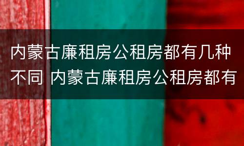 内蒙古廉租房公租房都有几种不同 内蒙古廉租房公租房都有几种不同的