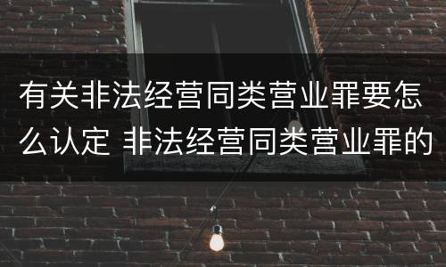 有关非法经营同类营业罪要怎么认定 非法经营同类营业罪的具体行为有哪些