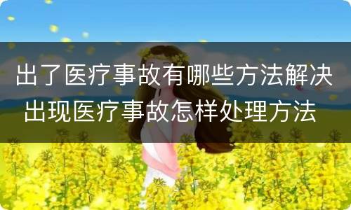 出了医疗事故有哪些方法解决 出现医疗事故怎样处理方法
