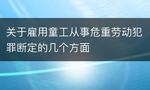 关于雇用童工从事危重劳动犯罪断定的几个方面