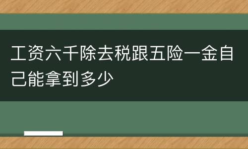 工资六千除去税跟五险一金自己能拿到多少