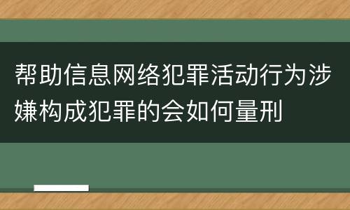 帮助信息网络犯罪活动行为涉嫌构成犯罪的会如何量刑