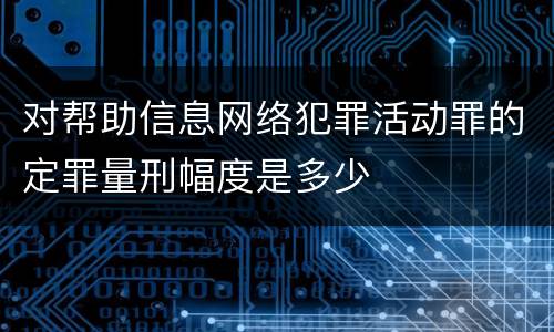 对帮助信息网络犯罪活动罪的定罪量刑幅度是多少