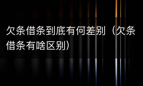 欠条借条到底有何差别（欠条借条有啥区别）