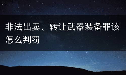 非法出卖、转让武器装备罪该怎么判罚