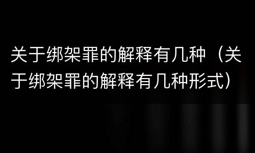 关于绑架罪的解释有几种（关于绑架罪的解释有几种形式）