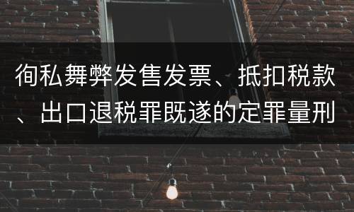 徇私舞弊发售发票、抵扣税款、出口退税罪既遂的定罪量刑