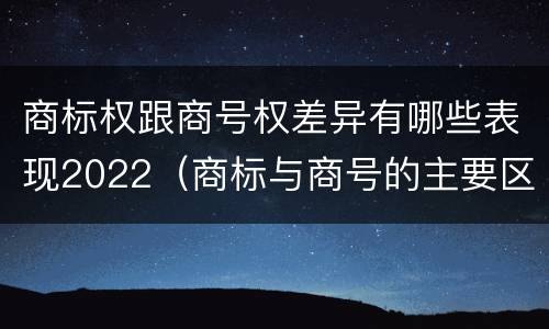 商标权跟商号权差异有哪些表现2022（商标与商号的主要区别表现）