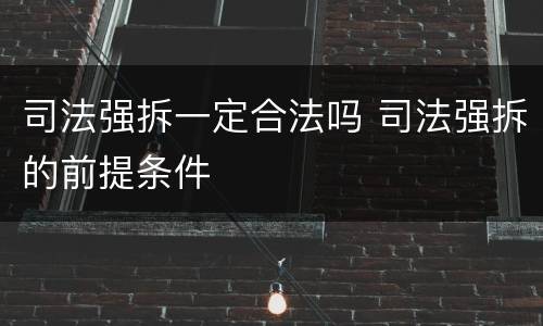 司法强拆一定合法吗 司法强拆的前提条件