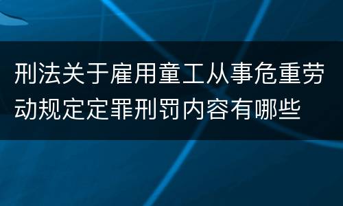 刑法关于雇用童工从事危重劳动规定定罪刑罚内容有哪些