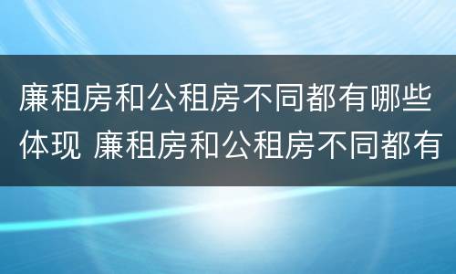 廉租房和公租房不同都有哪些体现 廉租房和公租房不同都有哪些体现方法