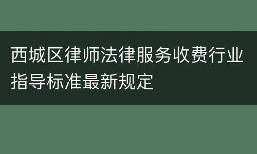 西城区律师法律服务收费行业指导标准最新规定
