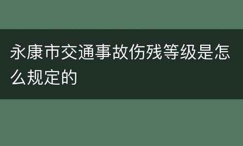永康市交通事故伤残等级是怎么规定的