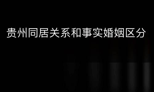 贵州同居关系和事实婚姻区分