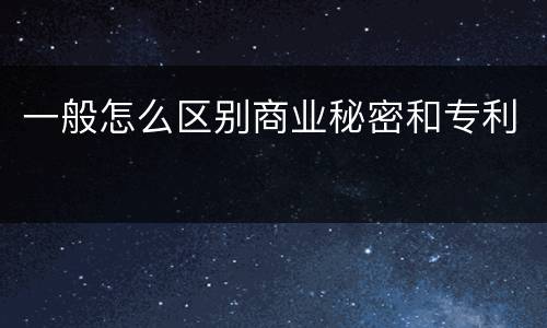 一般怎么区别商业秘密和专利