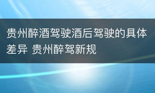 贵州醉酒驾驶酒后驾驶的具体差异 贵州醉驾新规
