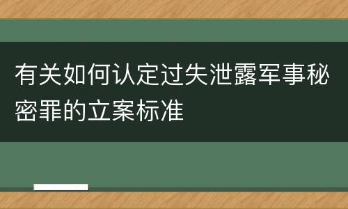 有关如何认定过失泄露军事秘密罪的立案标准