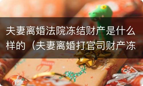 夫妻离婚法院冻结财产是什么样的（夫妻离婚打官司财产冻结）