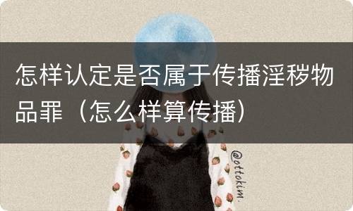 怎样认定是否属于传播淫秽物品罪（怎么样算传播）