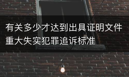 有关多少才达到出具证明文件重大失实犯罪追诉标准