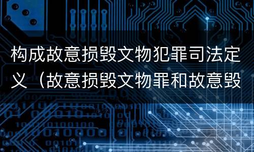 构成故意损毁文物犯罪司法定义（故意损毁文物罪和故意毁坏财物罪是不是想象竞合）