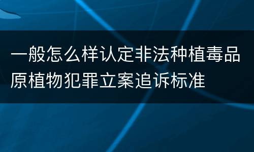 一般怎么样认定非法种植毒品原植物犯罪立案追诉标准