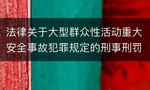 法律关于大型群众性活动重大安全事故犯罪规定的刑事刑罚内容是多少